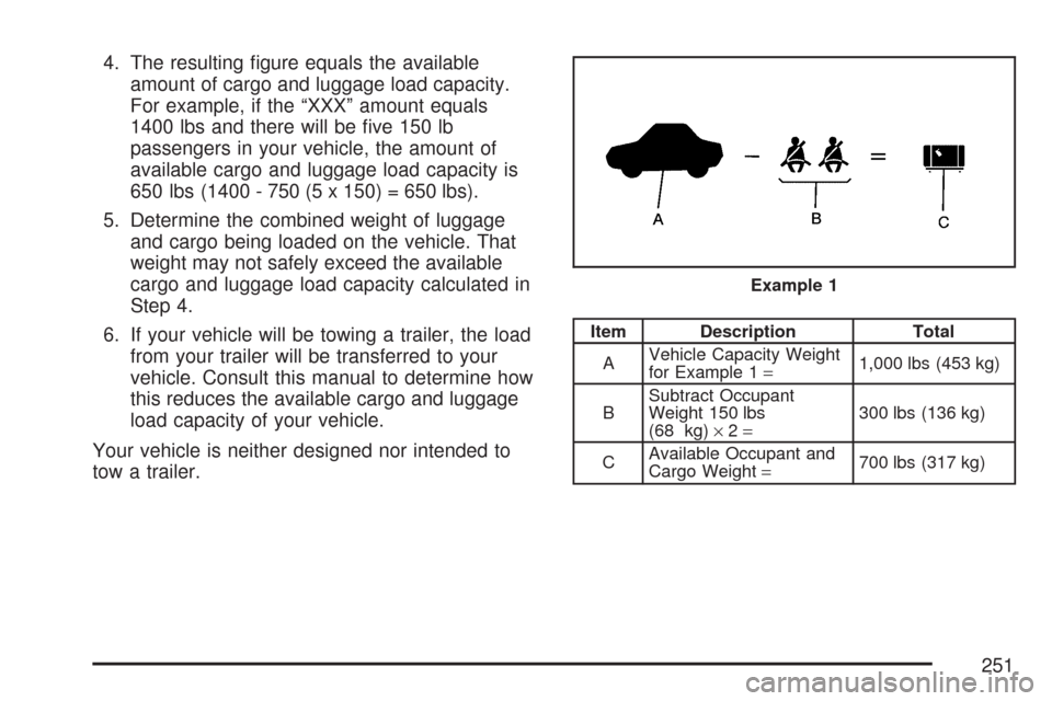 CHEVROLET AVEO 2007 1.G Owners Manual 4. The resulting ﬁgure equals the available
amount of cargo and luggage load capacity.
For example, if the “XXX” amount equals
1400 lbs and there will be ﬁve 150 lb
passengers in your vehicle,