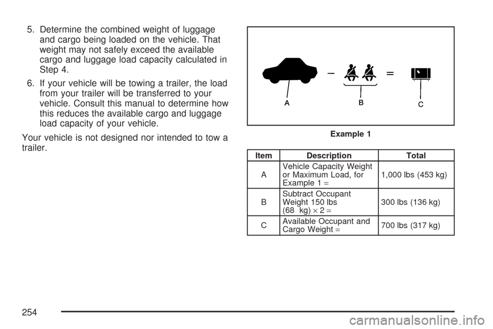 CHEVROLET AVEO 2007 1.G Owners Manual 5. Determine the combined weight of luggage
and cargo being loaded on the vehicle. That
weight may not safely exceed the available
cargo and luggage load capacity calculated in
Step 4.
6. If your vehi