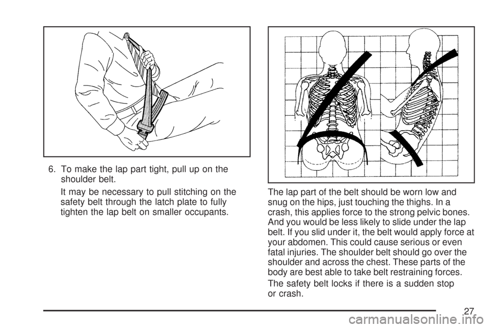 CHEVROLET AVEO 2007 1.G Owners Manual 6. To make the lap part tight, pull up on the
shoulder belt.
It may be necessary to pull stitching on the
safety belt through the latch plate to fully
tighten the lap belt on smaller occupants.The lap