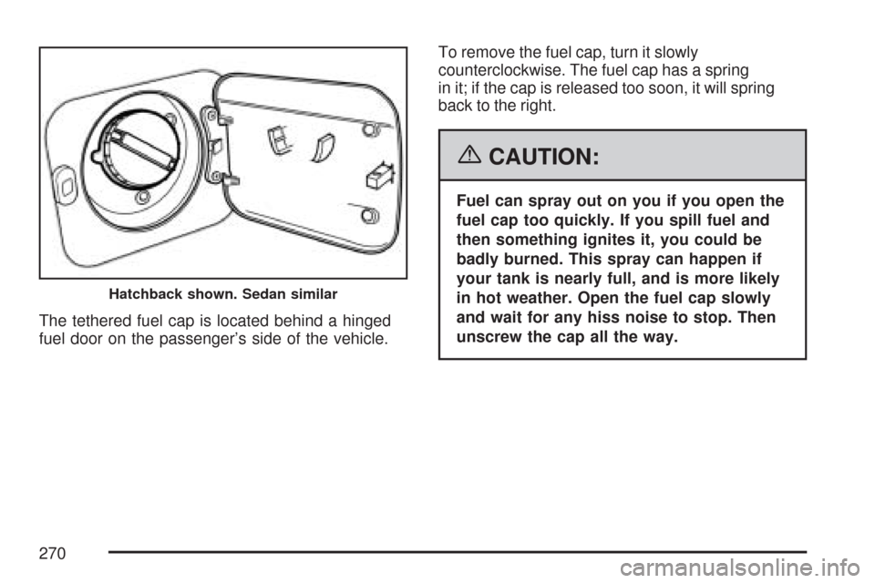 CHEVROLET AVEO 2007 1.G Owners Manual The tethered fuel cap is located behind a hinged
fuel door on the passenger’s side of the vehicle.To remove the fuel cap, turn it slowly
counterclockwise. The fuel cap has a spring
in it; if the cap