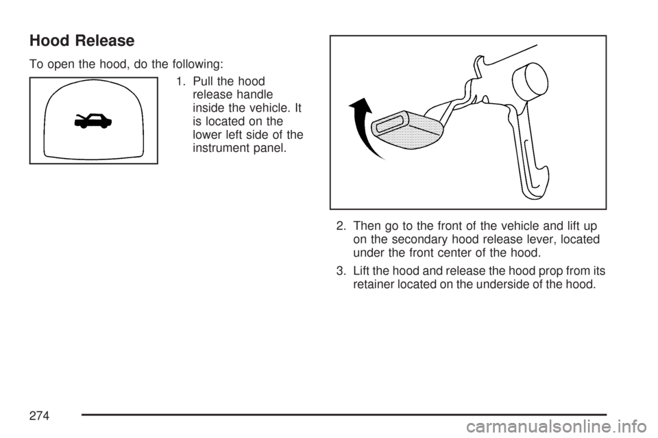 CHEVROLET AVEO 2007 1.G Owners Manual Hood Release
To open the hood, do the following:
1. Pull the hood
release handle
inside the vehicle. It
is located on the
lower left side of the
instrument panel.
2. Then go to the front of the vehicl