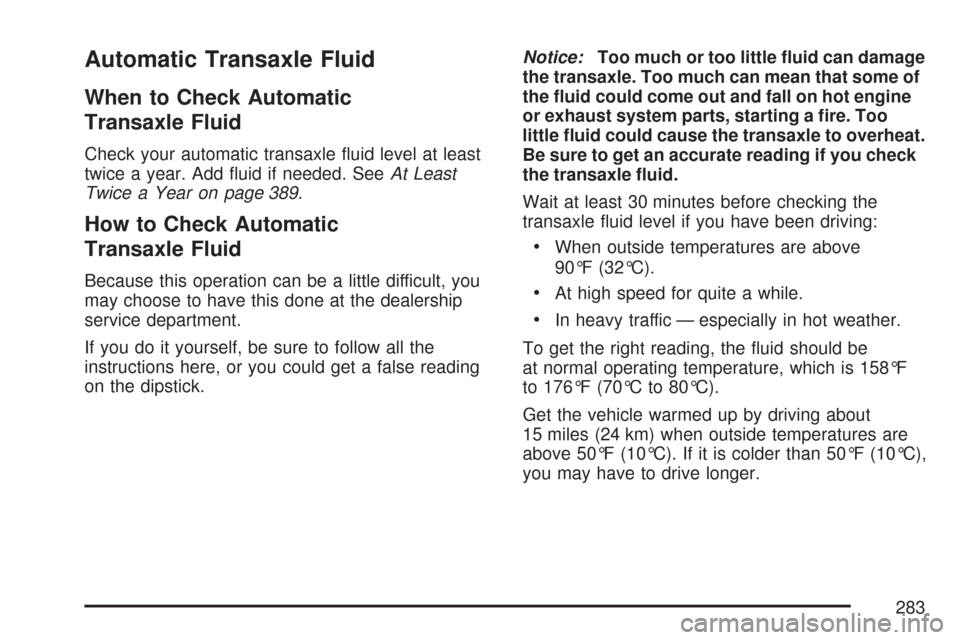 CHEVROLET AVEO 2007 1.G Repair Manual Automatic Transaxle Fluid
When to Check Automatic
Transaxle Fluid
Check your automatic transaxle ﬂuid level at least
twice a year. Add ﬂuid if needed. SeeAt Least
Twice a Year on page 389.
How to 