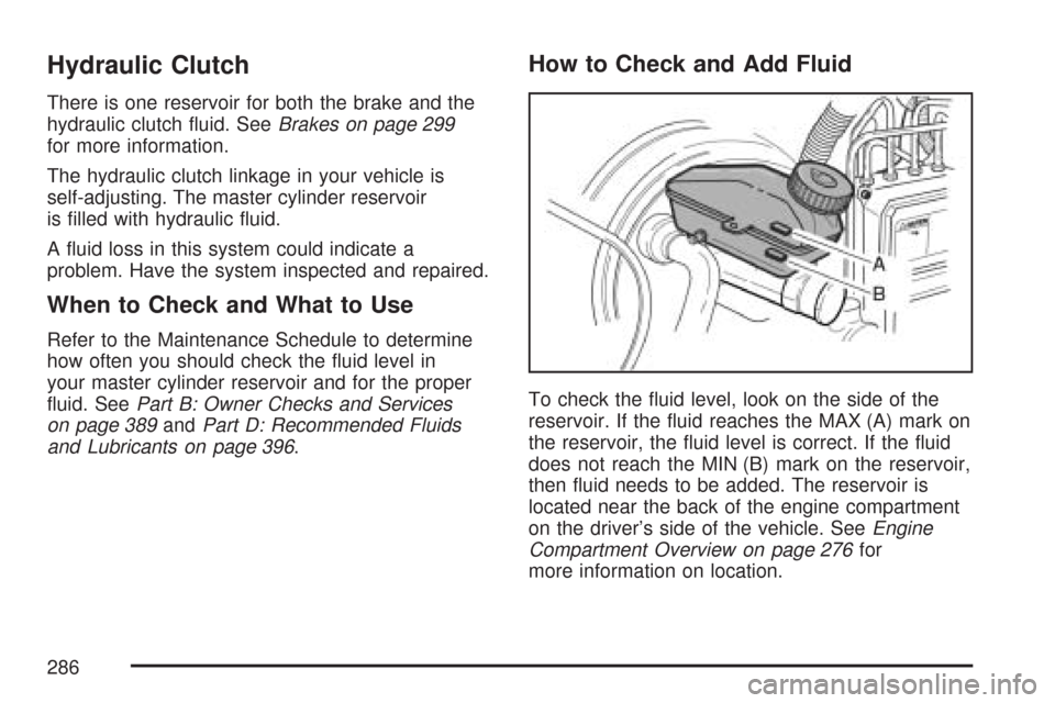 CHEVROLET AVEO 2007 1.G Repair Manual Hydraulic Clutch
There is one reservoir for both the brake and the
hydraulic clutch ﬂuid. SeeBrakes on page 299
for more information.
The hydraulic clutch linkage in your vehicle is
self-adjusting. 