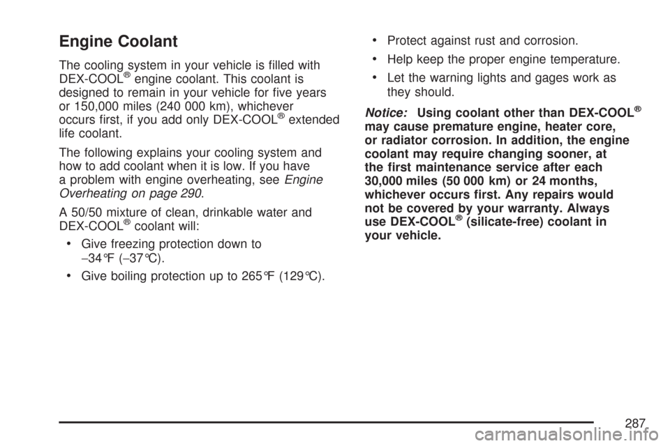 CHEVROLET AVEO 2007 1.G User Guide Engine Coolant
The cooling system in your vehicle is ﬁlled with
DEX-COOL®engine coolant. This coolant is
designed to remain in your vehicle for ﬁve years
or 150,000 miles (240 000 km), whichever
