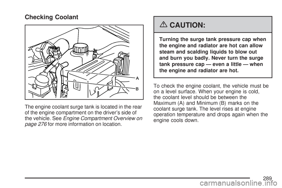 CHEVROLET AVEO 2007 1.G Owners Manual Checking Coolant
The engine coolant surge tank is located in the rear
of the engine compartment on the driver’s side of
the vehicle. SeeEngine Compartment Overview on
page 276for more information on