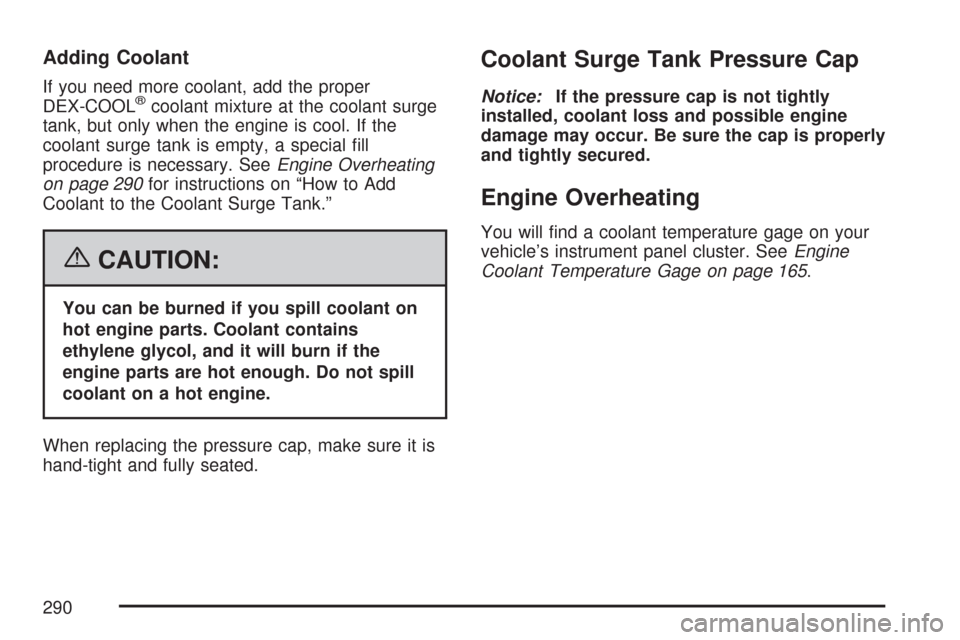 CHEVROLET AVEO 2007 1.G Owners Manual Adding Coolant
If you need more coolant, add the proper
DEX-COOL®coolant mixture at the coolant surge
tank, but only when the engine is cool. If the
coolant surge tank is empty, a special ﬁll
proce