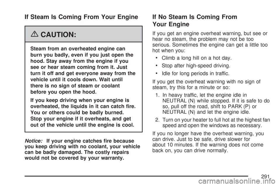 CHEVROLET AVEO 2007 1.G Manual PDF If Steam Is Coming From Your Engine
{CAUTION:
Steam from an overheated engine can
burn you badly, even if you just open the
hood. Stay away from the engine if you
see or hear steam coming from it. Jus