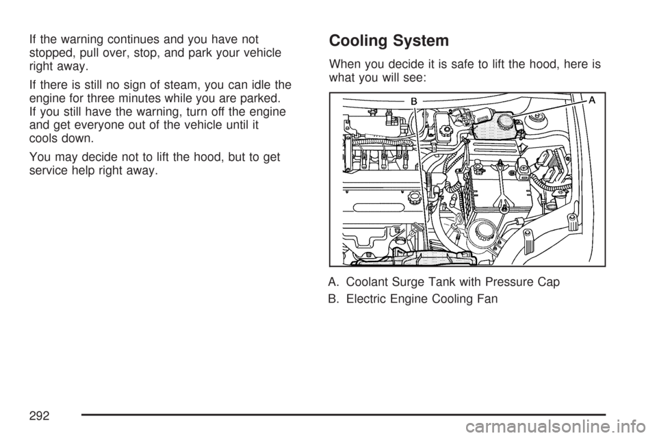 CHEVROLET AVEO 2007 1.G User Guide If the warning continues and you have not
stopped, pull over, stop, and park your vehicle
right away.
If there is still no sign of steam, you can idle the
engine for three minutes while you are parked