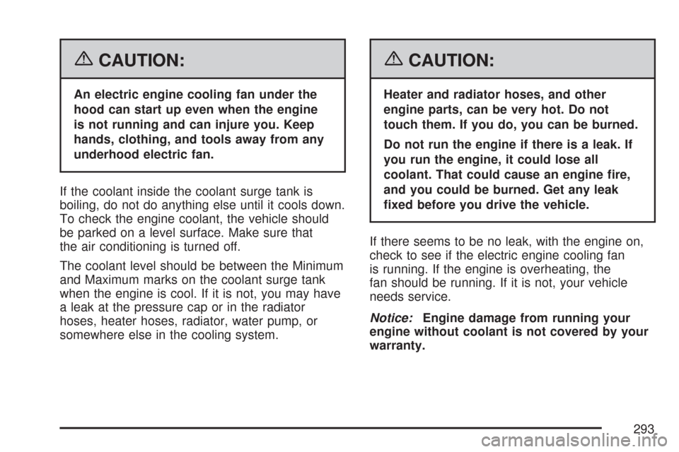 CHEVROLET AVEO 2007 1.G User Guide {CAUTION:
An electric engine cooling fan under the
hood can start up even when the engine
is not running and can injure you. Keep
hands, clothing, and tools away from any
underhood electric fan.
If th