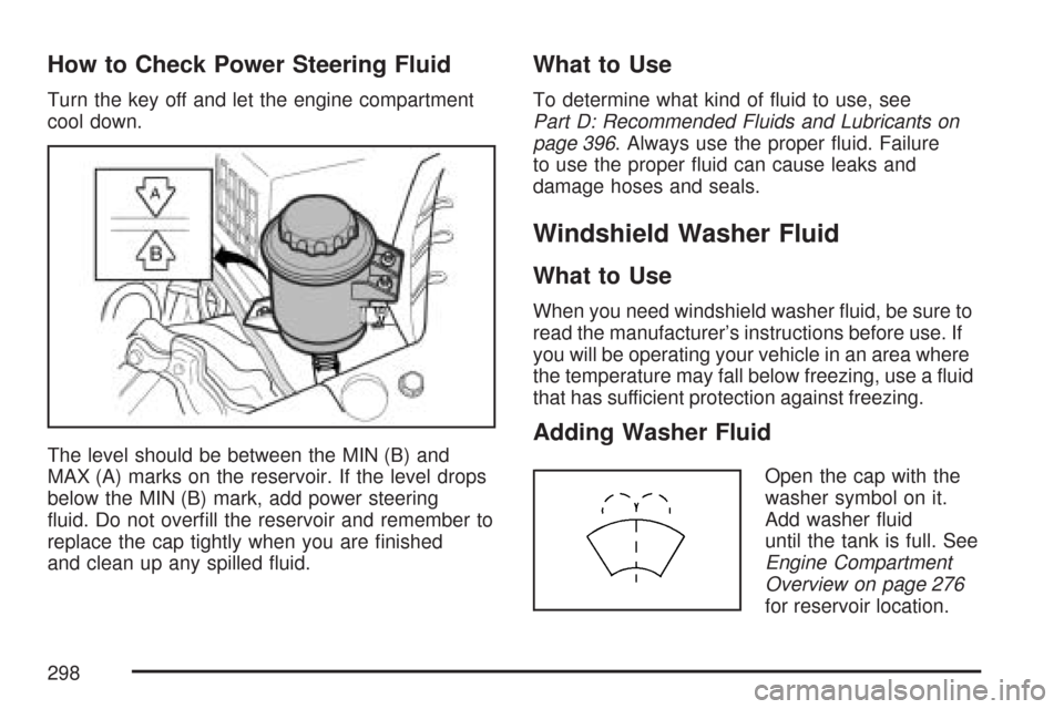 CHEVROLET AVEO 2007 1.G Manual PDF How to Check Power Steering Fluid
Turn the key off and let the engine compartment
cool down.
The level should be between the MIN (B) and
MAX (A) marks on the reservoir. If the level drops
below the MI