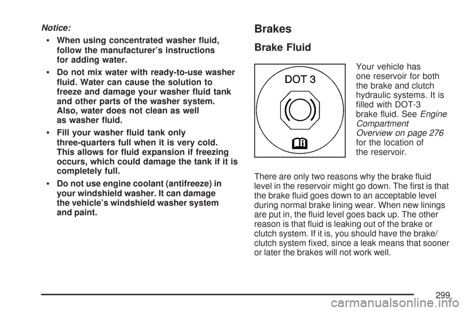 CHEVROLET AVEO 2007 1.G Owners Manual Notice:
When using concentrated washer �uid,
follow the manufacturer’s instructions
for adding water.
Do not mix water with ready-to-use washer
�uid. Water can cause the solution to
freeze and damag