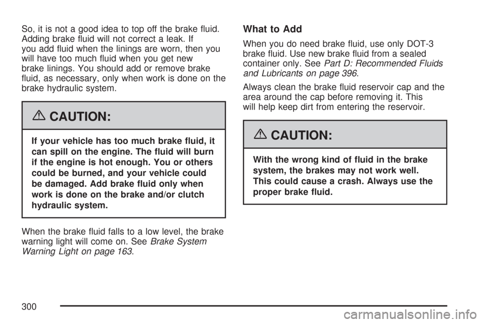 CHEVROLET AVEO 2007 1.G Owners Manual So, it is not a good idea to top off the brake ﬂuid.
Adding brake ﬂuid will not correct a leak. If
you add ﬂuid when the linings are worn, then you
will have too much ﬂuid when you get new
bra