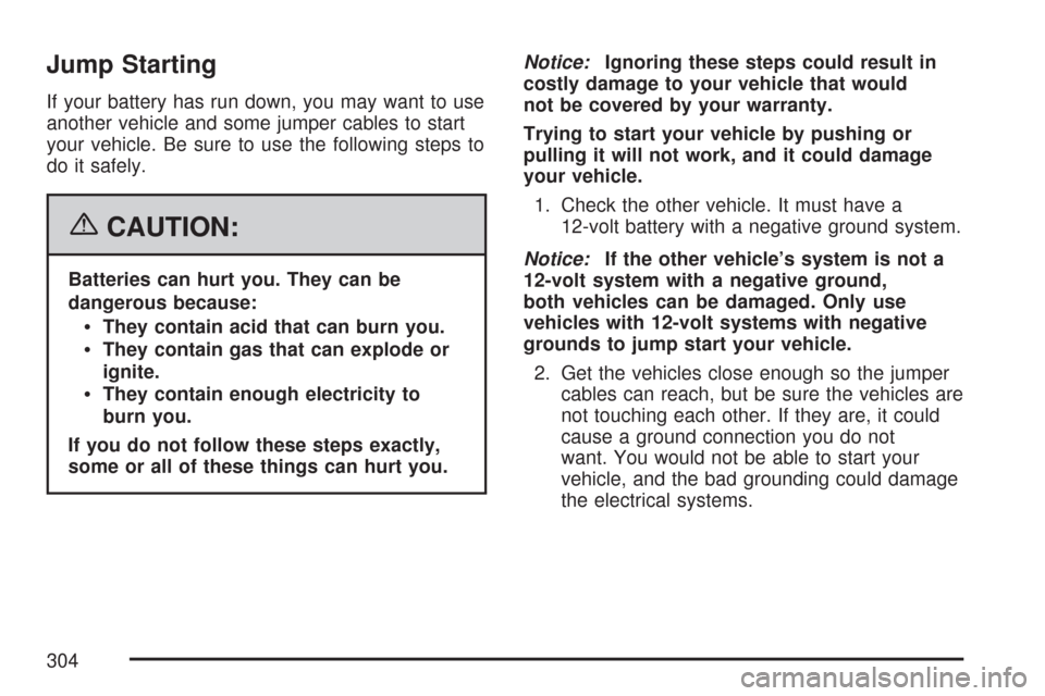 CHEVROLET AVEO 2007 1.G Owners Manual Jump Starting
If your battery has run down, you may want to use
another vehicle and some jumper cables to start
your vehicle. Be sure to use the following steps to
do it safely.
{CAUTION:
Batteries ca