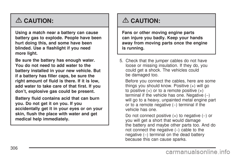 CHEVROLET AVEO 2007 1.G Owners Manual {CAUTION:
Using a match near a battery can cause
battery gas to explode. People have been
hurt doing this, and some have been
blinded. Use a �ashlight if you need
more light.
Be sure the battery has e