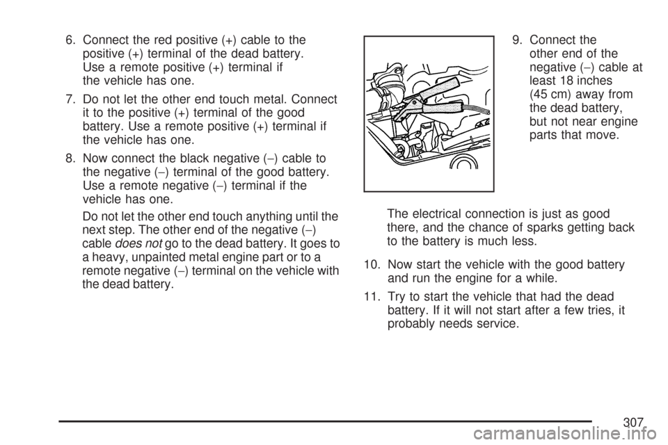 CHEVROLET AVEO 2007 1.G Manual Online 6. Connect the red positive (+) cable to the
positive (+) terminal of the dead battery.
Use a remote positive (+) terminal if
the vehicle has one.
7. Do not let the other end touch metal. Connect
it t