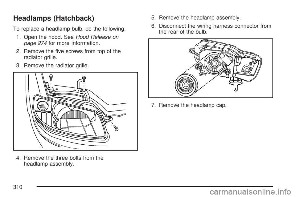 CHEVROLET AVEO 2007 1.G User Guide Headlamps (Hatchback)
To replace a headlamp bulb, do the following:
1. Open the hood. SeeHood Release on
page 274for more information.
2. Remove the ﬁve screws from top of the
radiator grille.
3. Re
