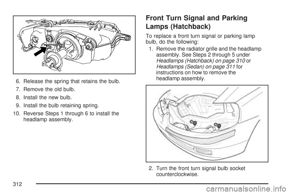CHEVROLET AVEO 2007 1.G Owners Manual 6. Release the spring that retains the bulb.
7. Remove the old bulb.
8. Install the new bulb.
9. Install the bulb retaining spring.
10. Reverse Steps 1 through 6 to install the
headlamp assembly.
Fron CHEVROLET AVEO 2007 1.G Owners Manual 6. Release the spring that retains the bulb.
7. Remove the old bulb.
8. Install the new bulb.
9. Install the bulb retaining spring.
10. Reverse Steps 1 through 6 to install the
headlamp assembly.
Fron