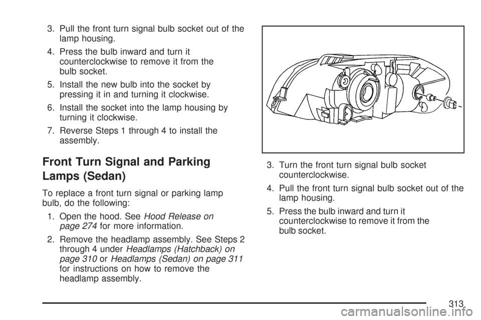 CHEVROLET AVEO 2007 1.G Owners Manual 3. Pull the front turn signal bulb socket out of the
lamp housing.
4. Press the bulb inward and turn it
counterclockwise to remove it from the
bulb socket.
5. Install the new bulb into the socket by
p