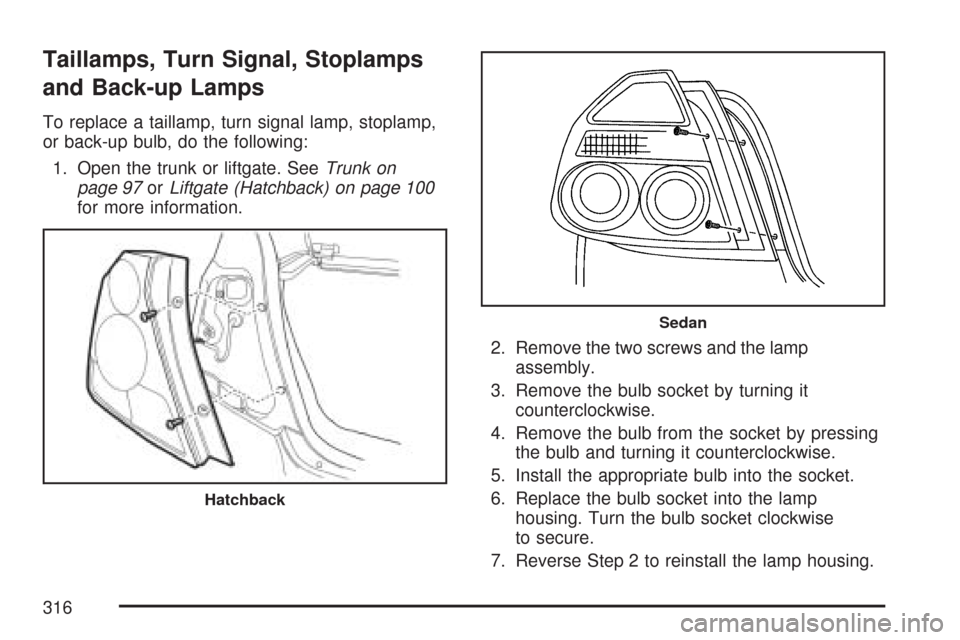 CHEVROLET AVEO 2007 1.G User Guide Taillamps, Turn Signal, Stoplamps
and Back-up Lamps
To replace a taillamp, turn signal lamp, stoplamp,
or back-up bulb, do the following:
1. Open the trunk or liftgate. SeeTrunk on
page 97orLiftgate (