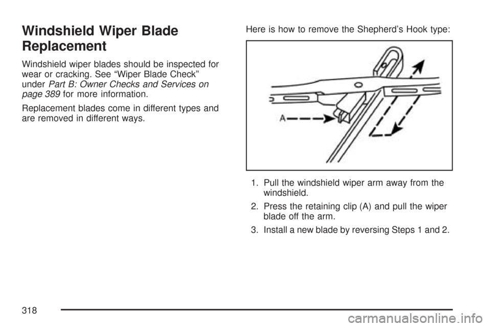 CHEVROLET AVEO 2007 1.G Owners Manual Windshield Wiper Blade
Replacement
Windshield wiper blades should be inspected for
wear or cracking. See “Wiper Blade Check”
underPart B: Owner Checks and Services on
page 389for more information.