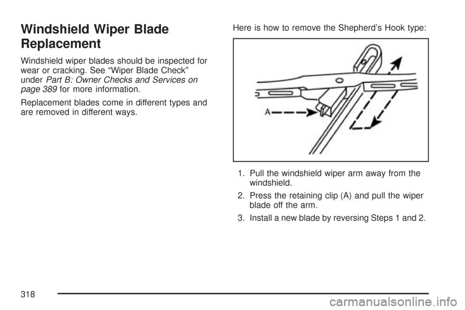 CHEVROLET AVEO 2007 1.G Owners Manual Windshield Wiper Blade
Replacement
Windshield wiper blades should be inspected for
wear or cracking. See “Wiper Blade Check”
underPart B: Owner Checks and Services on
page 389for more information. CHEVROLET AVEO 2007 1.G Owners Manual Windshield Wiper Blade
Replacement
Windshield wiper blades should be inspected for
wear or cracking. See “Wiper Blade Check”
underPart B: Owner Checks and Services on
page 389for more information.