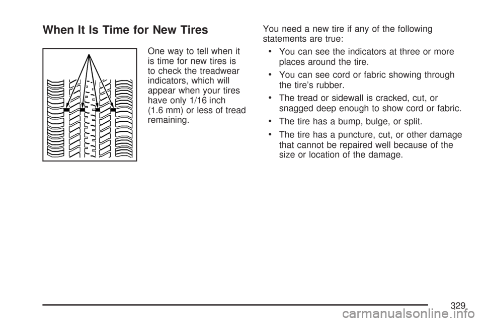 CHEVROLET AVEO 2007 1.G Owners Manual When It Is Time for New Tires
One way to tell when it
is time for new tires is
to check the treadwear
indicators, which will
appear when your tires
have only 1/16 inch
(1.6 mm) or less of tread
remain