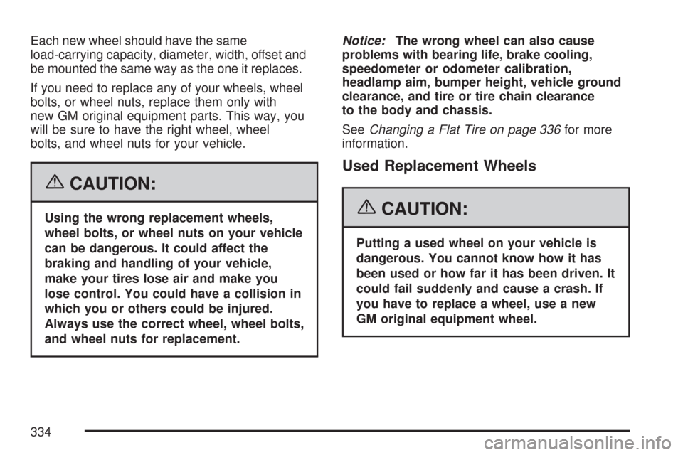 CHEVROLET AVEO 2007 1.G Owners Manual Each new wheel should have the same
load-carrying capacity, diameter, width, offset and
be mounted the same way as the one it replaces.
If you need to replace any of your wheels, wheel
bolts, or wheel