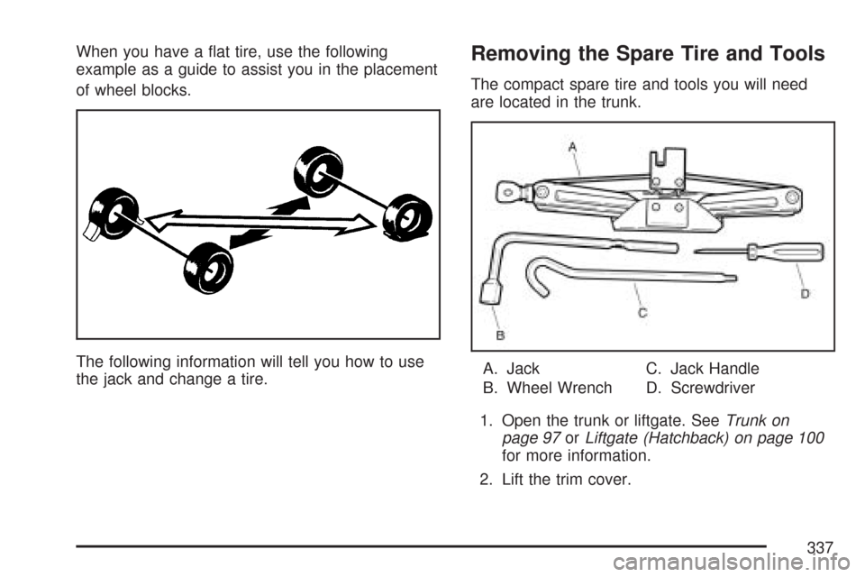 CHEVROLET AVEO 2007 1.G Owners Manual When you have a ﬂat tire, use the following
example as a guide to assist you in the placement
of wheel blocks.
The following information will tell you how to use
the jack and change a tire.Removing 