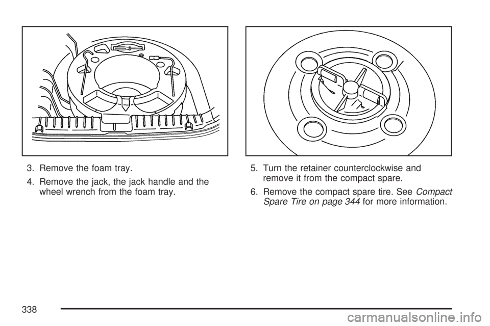 CHEVROLET AVEO 2007 1.G Owners Manual 3. Remove the foam tray.
4. Remove the jack, the jack handle and the
wheel wrench from the foam tray.5. Turn the retainer counterclockwise and
remove it from the compact spare.
6. Remove the compact s