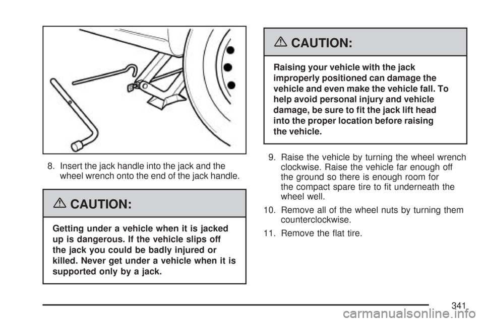 CHEVROLET AVEO 2007 1.G Owners Manual 8. Insert the jack handle into the jack and the
wheel wrench onto the end of the jack handle.
{CAUTION:
Getting under a vehicle when it is jacked
up is dangerous. If the vehicle slips off
the jack you CHEVROLET AVEO 2007 1.G Owners Manual 8. Insert the jack handle into the jack and the
wheel wrench onto the end of the jack handle.
{CAUTION:
Getting under a vehicle when it is jacked
up is dangerous. If the vehicle slips off
the jack you