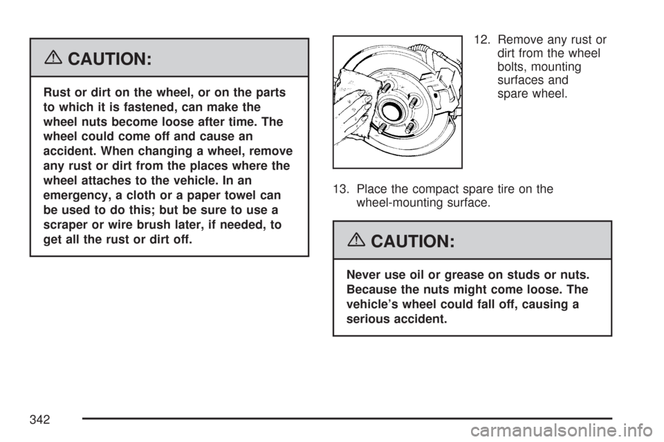 CHEVROLET AVEO 2007 1.G Owners Manual {CAUTION:
Rust or dirt on the wheel, or on the parts
to which it is fastened, can make the
wheel nuts become loose after time. The
wheel could come off and cause an
accident. When changing a wheel, re CHEVROLET AVEO 2007 1.G Owners Manual {CAUTION:
Rust or dirt on the wheel, or on the parts
to which it is fastened, can make the
wheel nuts become loose after time. The
wheel could come off and cause an
accident. When changing a wheel, re