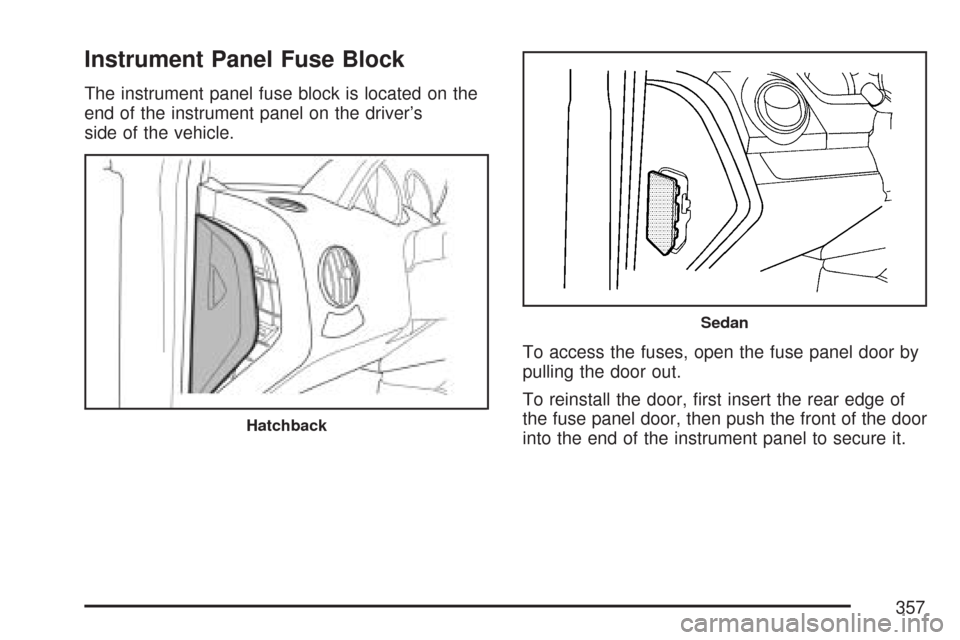 CHEVROLET AVEO 2007 1.G Owners Manual Instrument Panel Fuse Block
The instrument panel fuse block is located on the
end of the instrument panel on the driver’s
side of the vehicle.
To access the fuses, open the fuse panel door by
pullin