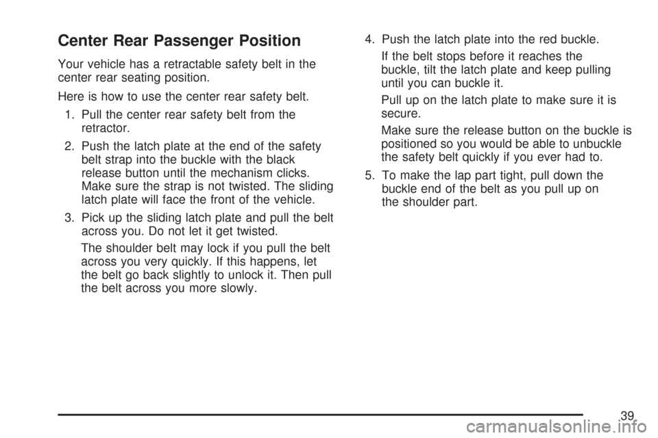 CHEVROLET AVEO 2007 1.G Owners Guide Center Rear Passenger Position
Your vehicle has a retractable safety belt in the
center rear seating position.
Here is how to use the center rear safety belt.
1. Pull the center rear safety belt from 