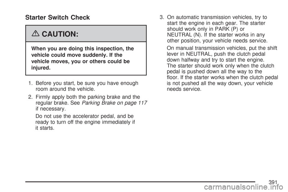 CHEVROLET AVEO 2007 1.G Owners Manual Starter Switch Check
{CAUTION:
When you are doing this inspection, the
vehicle could move suddenly. If the
vehicle moves, you or others could be
injured.
1. Before you start, be sure you have enough
r CHEVROLET AVEO 2007 1.G Owners Manual Starter Switch Check
{CAUTION:
When you are doing this inspection, the
vehicle could move suddenly. If the
vehicle moves, you or others could be
injured.
1. Before you start, be sure you have enough
r