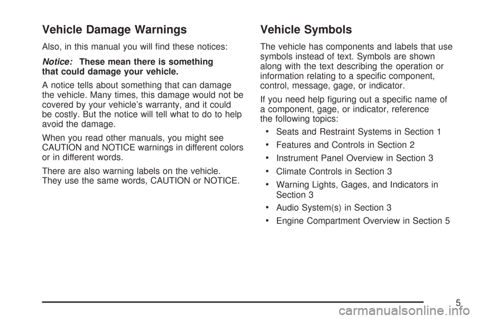 CHEVROLET AVEO 2007 1.G Owners Manual Vehicle Damage Warnings
Also, in this manual you will ﬁnd these notices:
Notice:These mean there is something
that could damage your vehicle.
A notice tells about something that can damage
the vehic