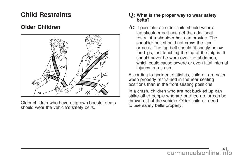 CHEVROLET AVEO 2007 1.G Owners Manual Child Restraints
Older Children
Older children who have outgrown booster seats
should wear the vehicle’s safety belts.
Q:What is the proper way to wear safety
belts?
A:If possible, an older child sh