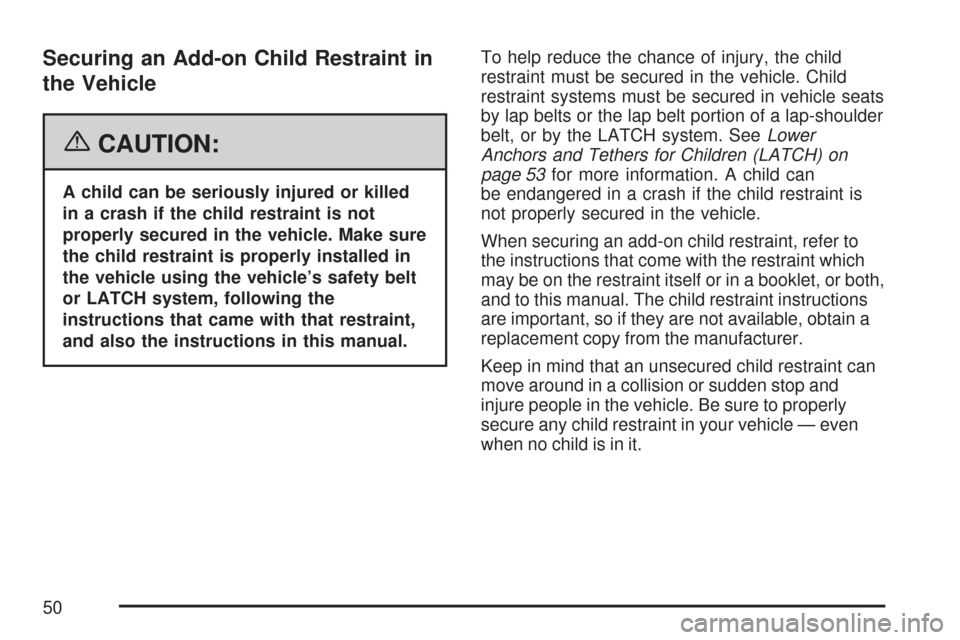 CHEVROLET AVEO 2007 1.G Service Manual Securing an Add-on Child Restraint in
the Vehicle
{CAUTION:
A child can be seriously injured or killed
in a crash if the child restraint is not
properly secured in the vehicle. Make sure
the child res