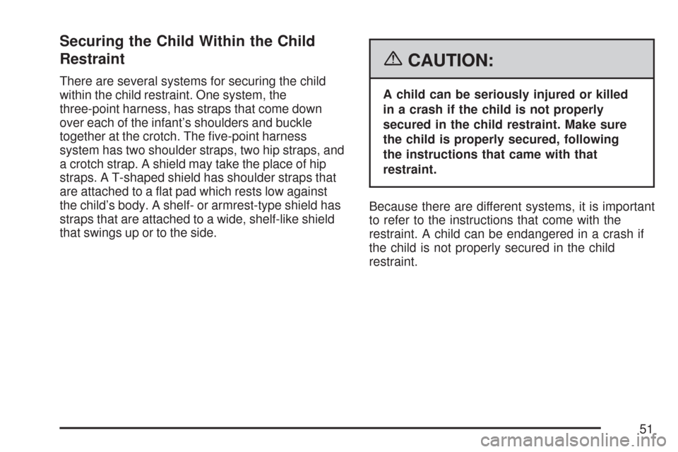 CHEVROLET AVEO 2007 1.G Workshop Manual Securing the Child Within the Child
Restraint
There are several systems for securing the child
within the child restraint. One system, the
three-point harness, has straps that come down
over each of t CHEVROLET AVEO 2007 1.G Workshop Manual Securing the Child Within the Child
Restraint
There are several systems for securing the child
within the child restraint. One system, the
three-point harness, has straps that come down
over each of t