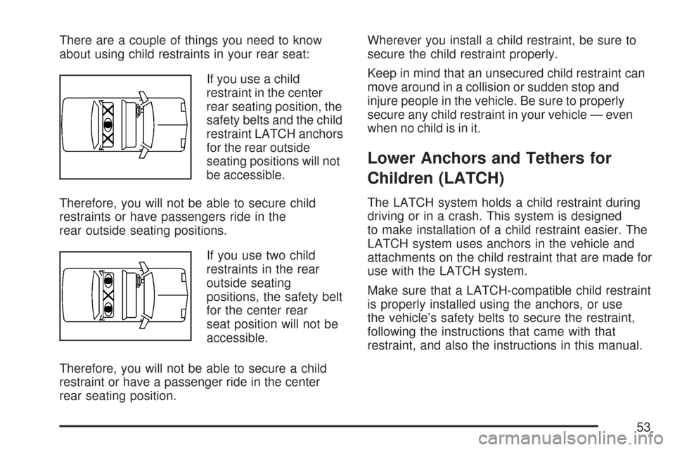 CHEVROLET AVEO 2007 1.G Workshop Manual There are a couple of things you need to know
about using child restraints in your rear seat:
If you use a child
restraint in the center
rear seating position, the
safety belts and the child
restraint CHEVROLET AVEO 2007 1.G Workshop Manual There are a couple of things you need to know
about using child restraints in your rear seat:
If you use a child
restraint in the center
rear seating position, the
safety belts and the child
restraint