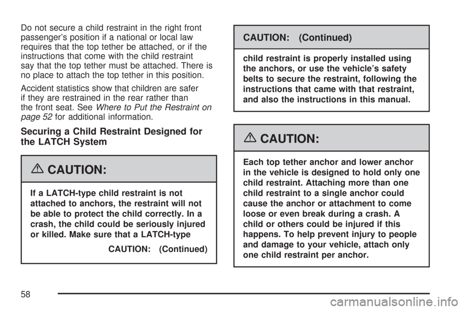 CHEVROLET AVEO 2007 1.G Workshop Manual Do not secure a child restraint in the right front
passenger’s position if a national or local law
requires that the top tether be attached, or if the
instructions that come with the child restraint CHEVROLET AVEO 2007 1.G Workshop Manual Do not secure a child restraint in the right front
passenger’s position if a national or local law
requires that the top tether be attached, or if the
instructions that come with the child restraint