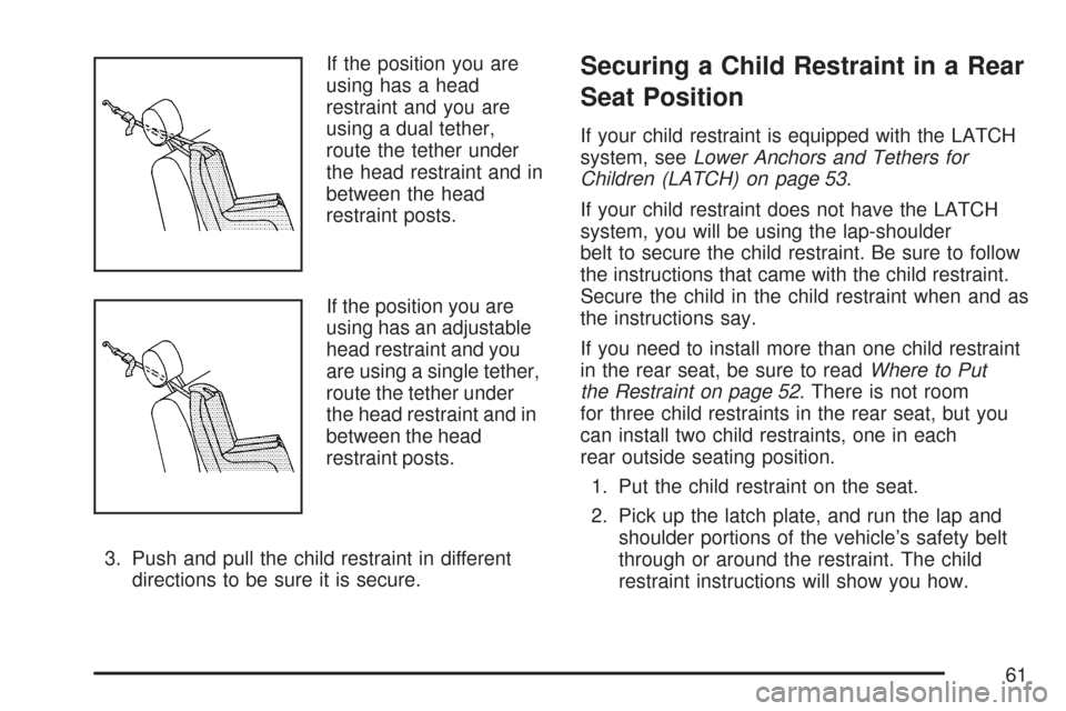 CHEVROLET AVEO 2007 1.G Repair Manual If the position you are
using has a head
restraint and you are
using a dual tether,
route the tether under
the head restraint and in
between the head
restraint posts.
If the position you are
using has CHEVROLET AVEO 2007 1.G Repair Manual If the position you are
using has a head
restraint and you are
using a dual tether,
route the tether under
the head restraint and in
between the head
restraint posts.
If the position you are
using has