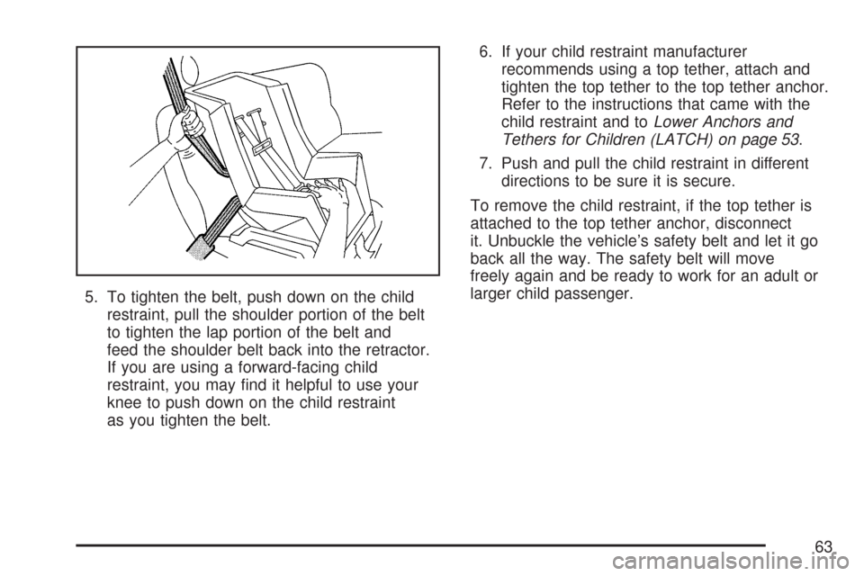 CHEVROLET AVEO 2007 1.G Repair Manual 5. To tighten the belt, push down on the child
restraint, pull the shoulder portion of the belt
to tighten the lap portion of the belt and
feed the shoulder belt back into the retractor.
If you are us