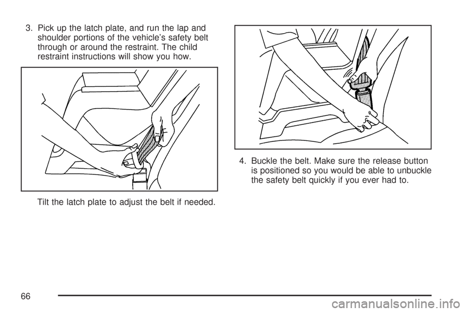 CHEVROLET AVEO 2007 1.G Repair Manual 3. Pick up the latch plate, and run the lap and
shoulder portions of the vehicle’s safety belt
through or around the restraint. The child
restraint instructions will show you how.
Tilt the latch pla