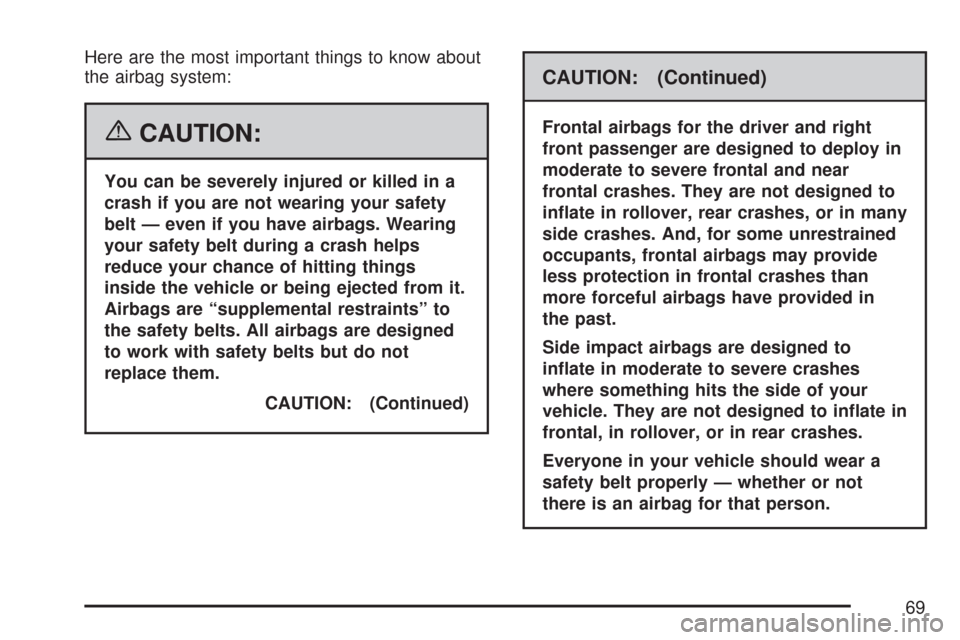 CHEVROLET AVEO 2007 1.G Repair Manual Here are the most important things to know about
the airbag system:
{CAUTION:
You can be severely injured or killed in a
crash if you are not wearing your safety
belt — even if you have airbags. Wea