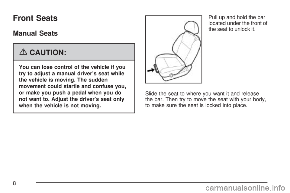 CHEVROLET AVEO 2007 1.G Owners Manual Front Seats
Manual Seats
{CAUTION:
You can lose control of the vehicle if you
try to adjust a manual driver’s seat while
the vehicle is moving. The sudden
movement could startle and confuse you,
or 
