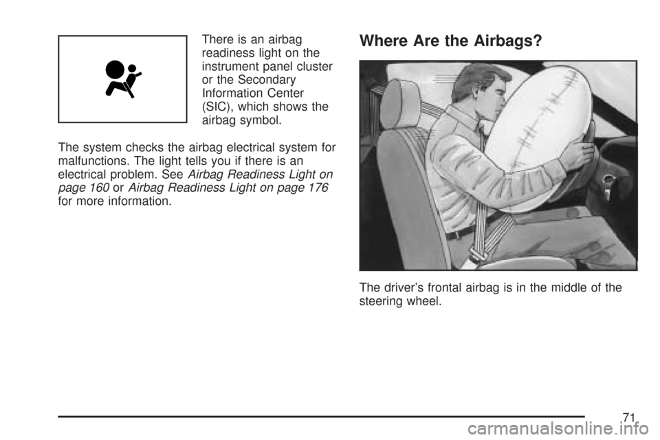 CHEVROLET AVEO 2007 1.G Owners Manual There is an airbag
readiness light on the
instrument panel cluster
or the Secondary
Information Center
(SIC), which shows the
airbag symbol.
The system checks the airbag electrical system for
malfunct