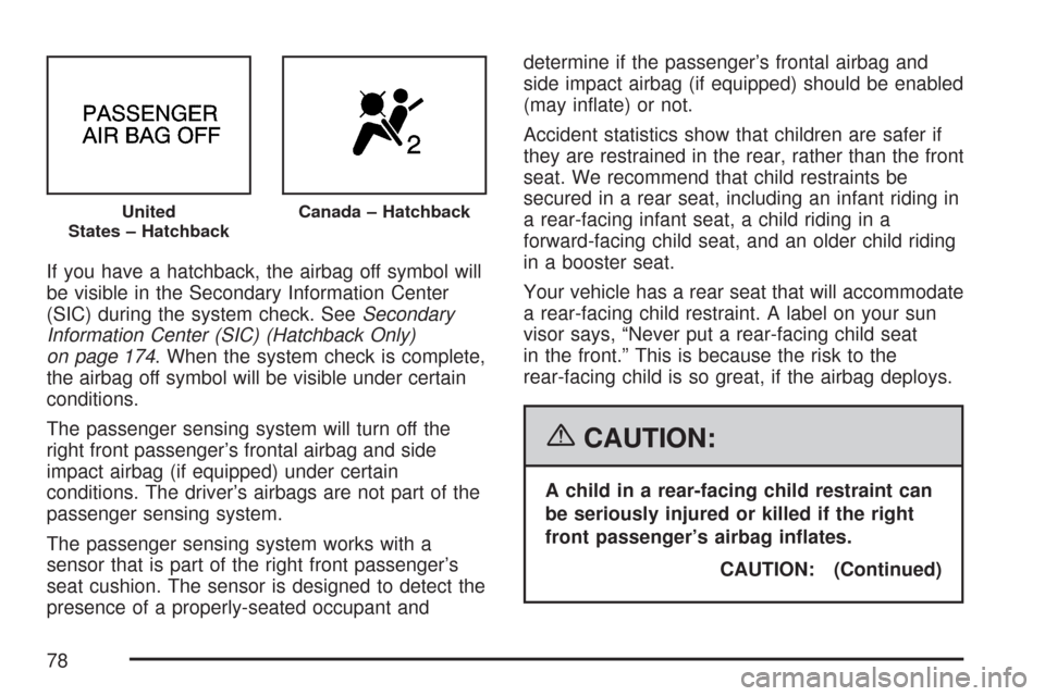 CHEVROLET AVEO 2007 1.G Manual PDF If you have a hatchback, the airbag off symbol will
be visible in the Secondary Information Center
(SIC) during the system check. SeeSecondary
Information Center (SIC) (Hatchback Only)
on page 174. Wh