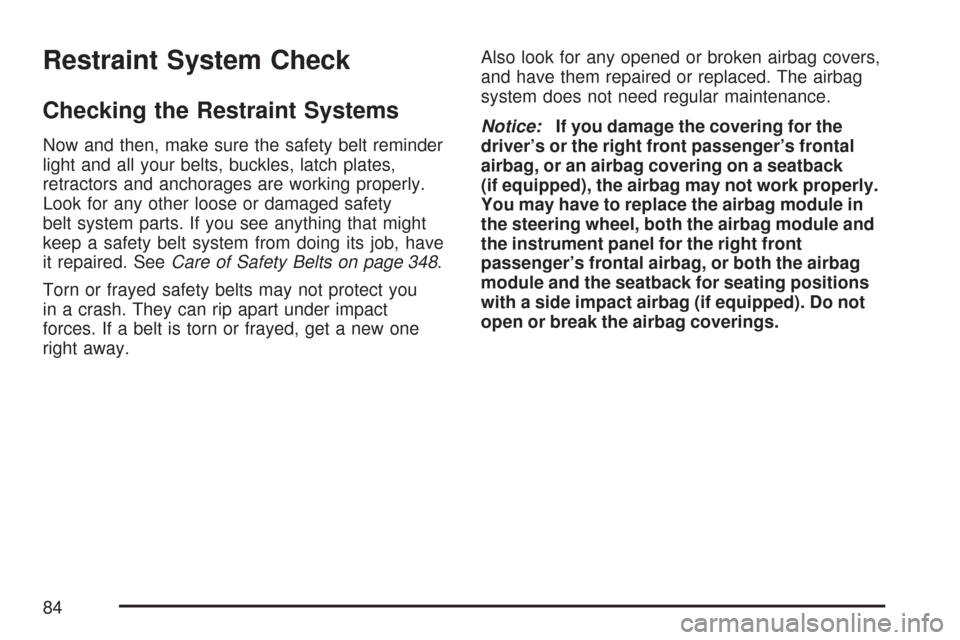 CHEVROLET AVEO 2007 1.G Owners Manual Restraint System Check
Checking the Restraint Systems
Now and then, make sure the safety belt reminder
light and all your belts, buckles, latch plates,
retractors and anchorages are working properly.

