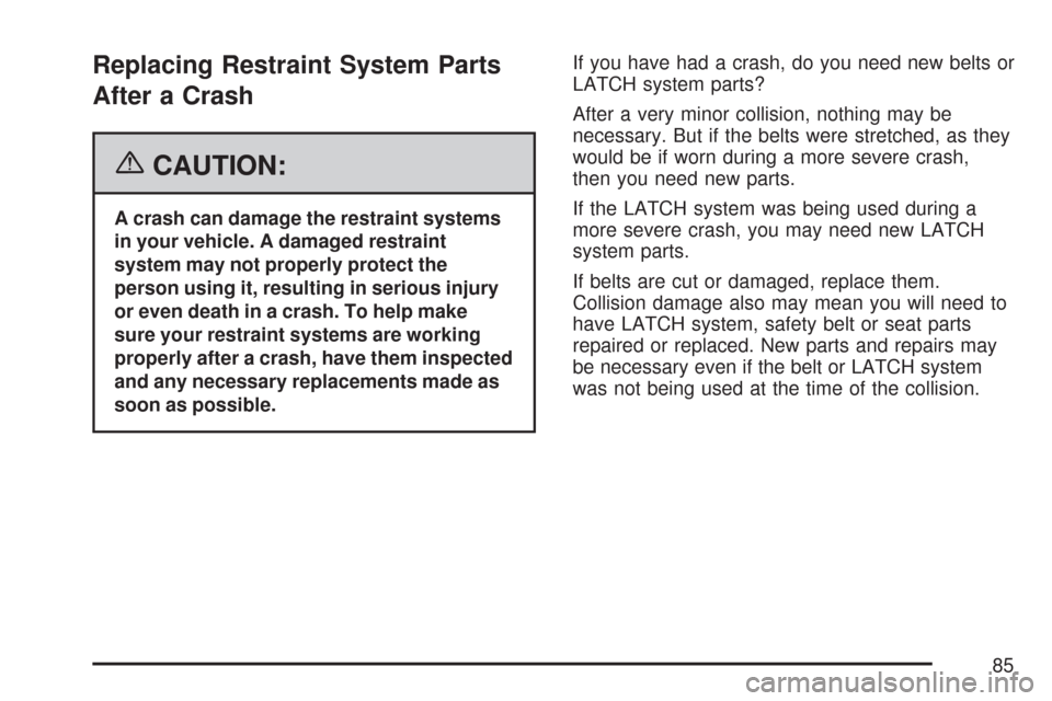 CHEVROLET AVEO 2007 1.G Manual Online Replacing Restraint System Parts
After a Crash
{CAUTION:
A crash can damage the restraint systems
in your vehicle. A damaged restraint
system may not properly protect the
person using it, resulting in