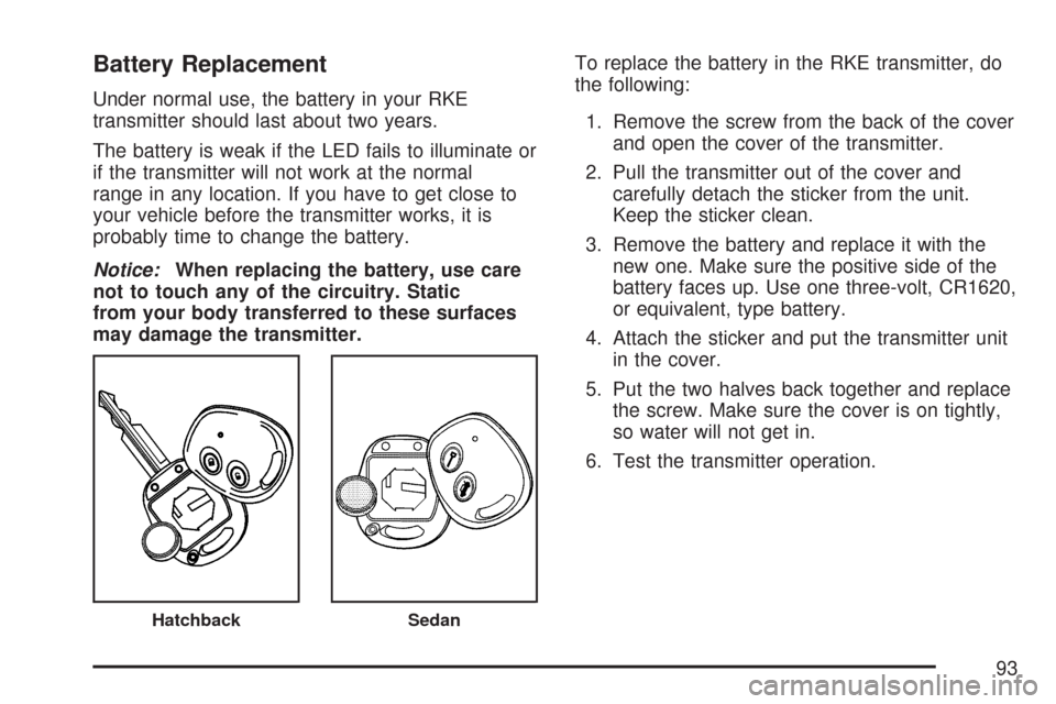 CHEVROLET AVEO 2007 1.G Owners Manual Battery Replacement
Under normal use, the battery in your RKE
transmitter should last about two years.
The battery is weak if the LED fails to illuminate or
if the transmitter will not work at the nor CHEVROLET AVEO 2007 1.G Owners Manual Battery Replacement
Under normal use, the battery in your RKE
transmitter should last about two years.
The battery is weak if the LED fails to illuminate or
if the transmitter will not work at the nor